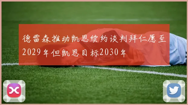 德雷森推动凯恩续约谈判拜仁愿至2029年但凯恩目标2030年