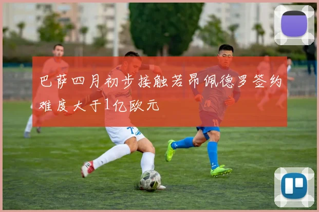 巴萨四月初步接触若昂佩德罗签约难度大于1亿欧元