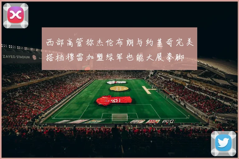 西部高管称杰伦布朗与约基奇完美搭档穆雷加盟绿军也能大展拳脚