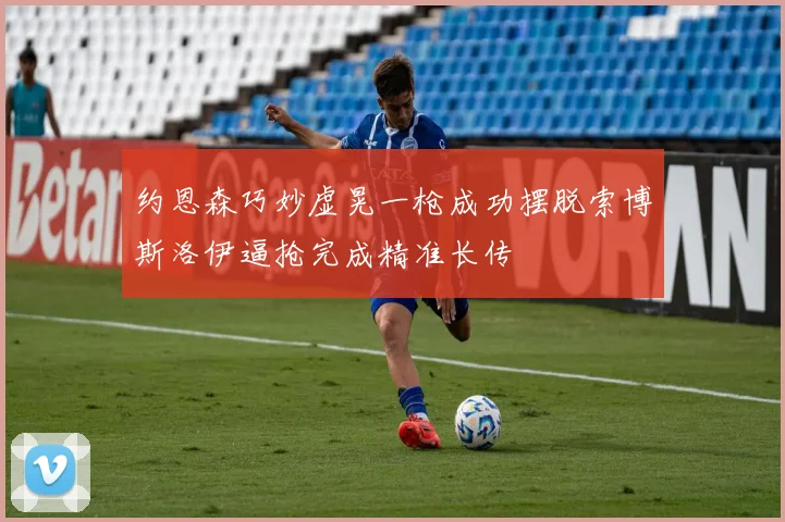 约恩森巧妙虚晃一枪成功摆脱索博斯洛伊逼抢完成精准长传