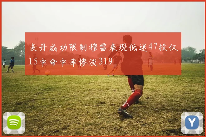 麦丹成功限制穆雷表现低迷47投仅15中命中率惨淡319