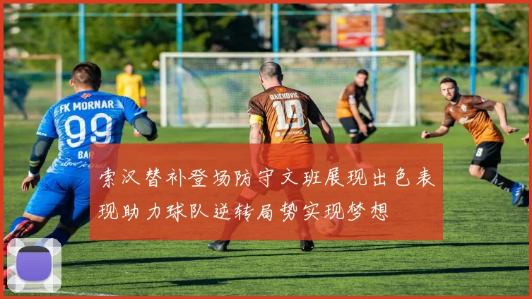 索汉替补登场防守文班展现出色表现助力球队逆转局势实现梦想