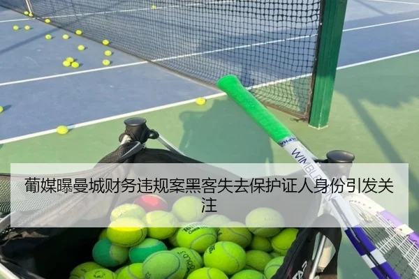 葡媒曝曼城财务违规案黑客失去保护证人身份引发关注